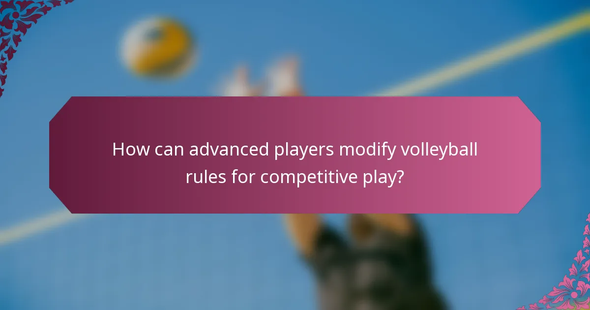 How can advanced players modify volleyball rules for competitive play?