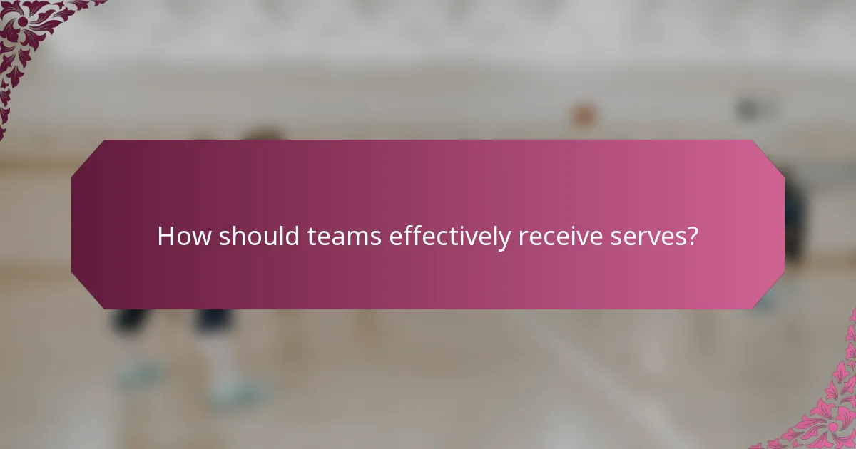 How should teams effectively receive serves?