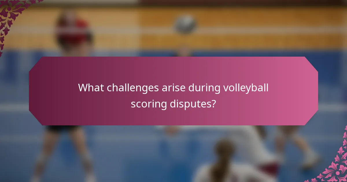 What challenges arise during volleyball scoring disputes?